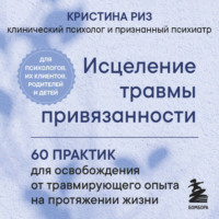 . Исцеление травмы привязанности. 60 практик для освобождения от травмирующего опыта на протяжении жизни