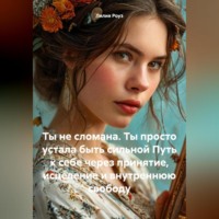 Лилия Роуз. Ты не сломана. Ты просто устала быть сильной Путь к себе через принятие, исцеление и внутреннюю свободу