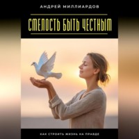 . Смелость быть честным. Как строить жизнь на правде