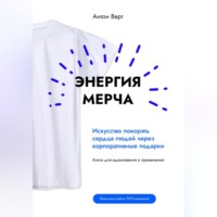 Антон Верт. Энергия мерча. Искусство покорять сердца людей через корпоративные подарки. Книга для вдохновения и применения