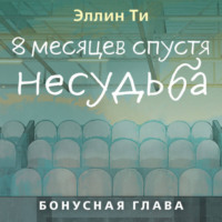 . 8 месяцев спустя. Несудьба. Бонусная глава