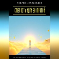 Андрей Миллиардов. Смелость идти за мечтой. Как достичь своей цели, несмотря на критику