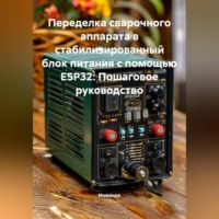 Инженер. Переделка сварочного аппарата в стабилизированный блок питания с помощью ESP32: Пошаговое руководство