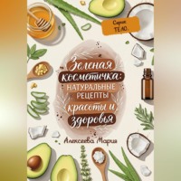 Мария Алексеевна Алексеева. «ЗЕЛЁНАЯ КОСМЕТИЧКА: Натуральные рецепты красоты и здоровья» Серия: ТЕЛО