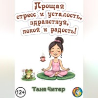 Таня Читер. Прощай, стресс и усталость, здравствуй, покой и радость!