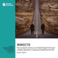 Smart Reading. Вместе. Как создать жизнь, в которой будет больше любви, дружбы и хороших привязанностей. Вивек Мурти. Саммари
