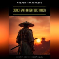 Андрей Миллиардов. Смелость брать на себя ответственность. Как стать хозяином своей судьбы