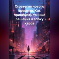Инесса Шевелевич. Стратегия нового времени. Как принимать точные решения в эпоху хаоса