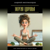 . Энергия здоровья. Как заботиться о теле и душе