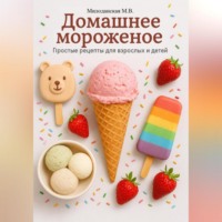 Марина Валентиновна Милоданская. Домашнее мороженное. Простые рецепты для взрослых и детей.