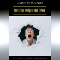 . Искусство преодолевать страхи. Как справляться с сомнениями и обрести уверенность