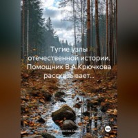 . Тугие узлы отечественной истории. Помощник В.А.Крючкова рассказывает…