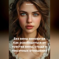Лилия Роуз. Без вины виноватая Как освободиться от чувства вины, стыда и токсичных отношений