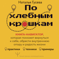 . По хлебным крошкам. Книга-навигатор, которая поможет вернуться к себе, обрести внутреннюю опору и радость жизни