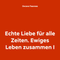 Оксана Павлова. Echte Liebe für alle Zeiten. Ewiges Leben zusammen I