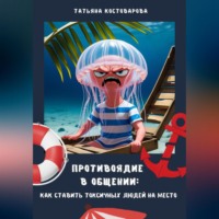 Татьяна Костоварова. Противоядие в общении: Как поставить токсичных людей на место