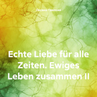 Оксана Павлова. Echte Liebe für alle Zeiten. Ewiges Leben zusammen II