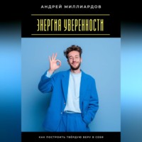 Андрей Миллиардов. Энергия уверенности. Как построить твёрдую веру в себя