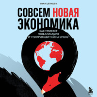 Иван Целищев. Совсем новая экономика. Как умирает глобализация и что приходит ей на смену