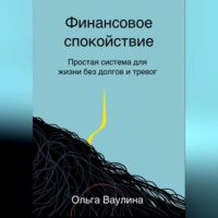 . Финансовое спокойствие. Простая система для жизни без долгов и тревог