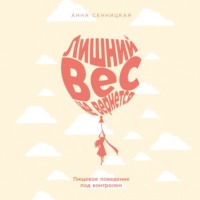 Анна Сенницкая. Лишний вес не вернется: Пищевое поведение под контролем