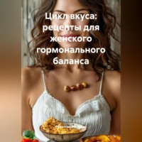 Романова Виктория. Цикл вкуса: рецепты для женского гормонального баланса