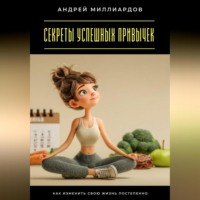 . Секреты успешных привычек. Как изменить свою жизнь постепенно