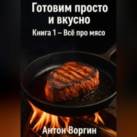 . Готовим просто и вкусно. Книга 1 – Всё про мясо