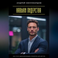 Андрей Миллиардов. Навыки лидерства. Как стать вдохновляющим примером для других