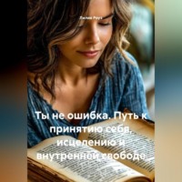 Лилия Роуз. Ты не ошибка Путь к принятию себя, исцелению и внутренней свободе
