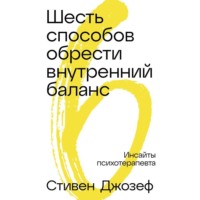 . Шесть способов обрести внутренний баланс: Инсайты психотерапевта