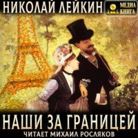 Николай Лейкин. Наши за границей. Юмористическое описание поездки супругов Николая Ивановича и Глафиры Семеновны Ивановых в Париж и обратно