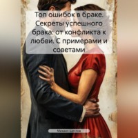 Михаил Щеглов. Топ ошибок в браке. Секреты успешного брака: от конфликта к любви. С примерами и советами