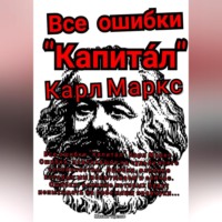 Михаил Щеглов. Все ошибки «Капита́л» Карл Маркс. Ошибки, повлиявшие на судьбу всего человечества. Ошибки, влияние которых мы испытываем и сейчас. Ошибки, влияние которых будут испытывать на себе наши правнуки…