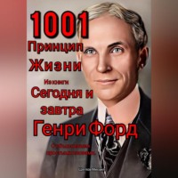 Михаил Щеглов. 1001 принцип жизни из книги Сегодня и завтра Генри Форд. С объяснением простыми словами.