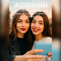 Александр Сивичев. Женщины: Как следует знакомиться и находить общий язык с ними. Справочник для мужчин