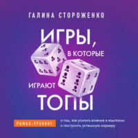 . Игры, в которые играют топы. Роман-тренинг о том, как усилить влияние в компании и построить успешную карьеру