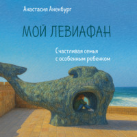 Анастасия Аненбург. Мой Левиафан. Счастливая семья с особенным ребенком