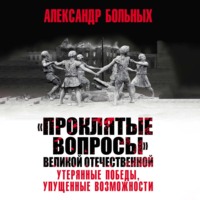 Александр Больных. «Проклятые вопросы» Великой Отечественной. Утерянные победы, упущенные возможности