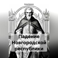 Елена Есенина. Падение Новгородской республики.
