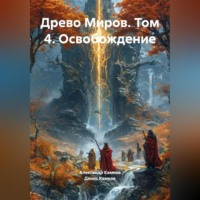 . Древо Миров братьев Камковых. Том 4. Освобождение.