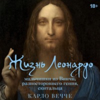 Карло Вечче. Жизнь Леонардо, мальчишки из Винчи, разностороннего гения, скитальца