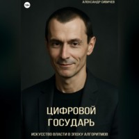 Александр Сивичев. Цифровой государь: Искусство власти в эпоху алгоритмов