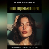 Андрей Миллиардов. Навыки эмоционального контроля. Как сохранять спокойствие в стрессе