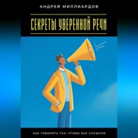 Андрей Миллиардов. Секреты уверенной речи. Как говорить так, чтобы вас слушали