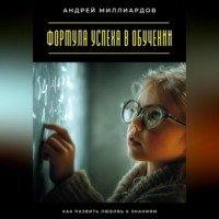 . Формула успеха в обучении. Как развить любовь к знаниям
