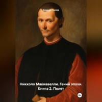 . Николло Макиавелли. Гений эпохи. Книга 2. Полет