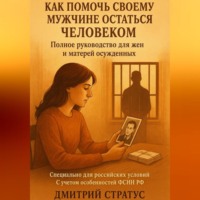Дмитрий Стратус. КАК ПОМОЧЬ СВОЕМУ МУЖЧИНЕ ОСТАТЬСЯ ЧЕЛОВЕКОМ- полное руководство для жен и матерей осужденных