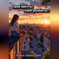 Ксенья Николаевна Лаврентьева. Твои мечты тоже разбиты?