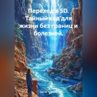 Сергей Чувашов. Переход в 5D. Тайный код для жизни без границ и болезней.